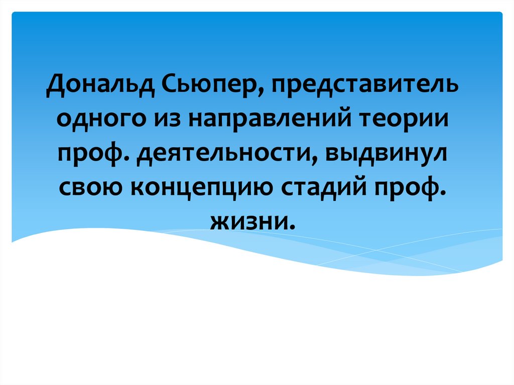Дональд Сьюпер, представитель одного из направлений теории проф. деятельности, выдвинул свою концепцию стадий проф. жизни.