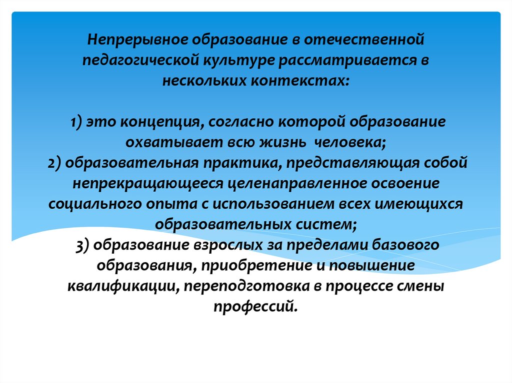 Непрерывное образование в отечественной педагогической культуре рассматривается в нескольких контекстах: 1) это концепция,