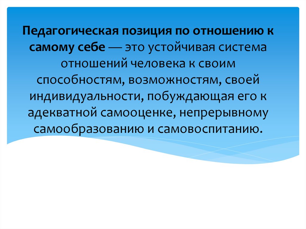 Педагогическая позиция по отношению к самому себе — это устойчивая система отношений человека к своим способностям,