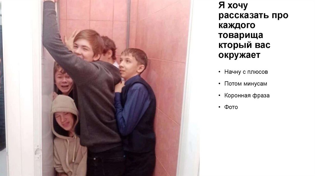 Я хочу рассказать про каждого товарища кторый вас окружает