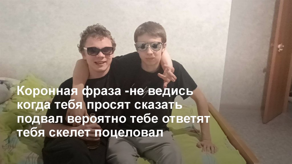 Коронная фраза -не ведись когда тебя просят сказать подвал вероятно тебе ответят тебя скелет поцеловал