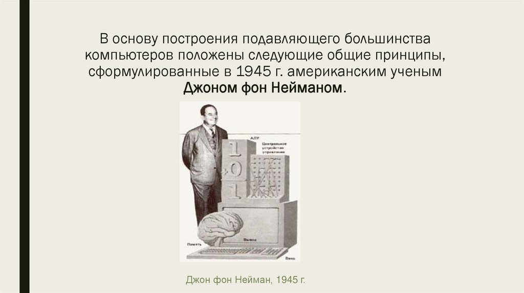В основу построения подавляющего большинства компьютеров положены следующие общие принципы, сформулированные в 1945 г.
