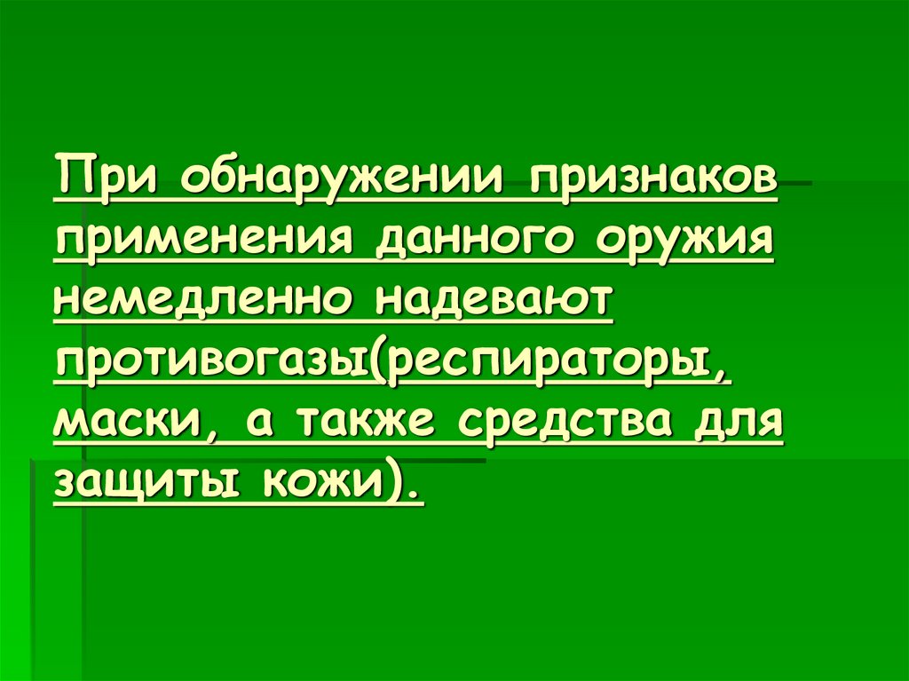 При обнаружении признаков применения данного оружия немедленно надевают противогазы(респираторы, маски, а также средства для