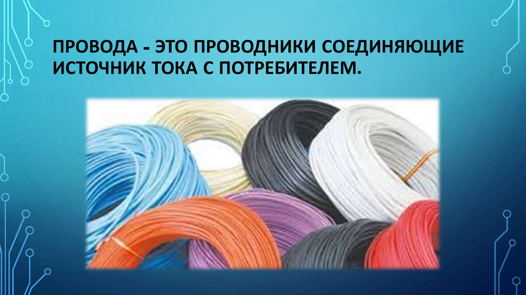 Провода - это проводники соединяющие источник тока с потребителем.