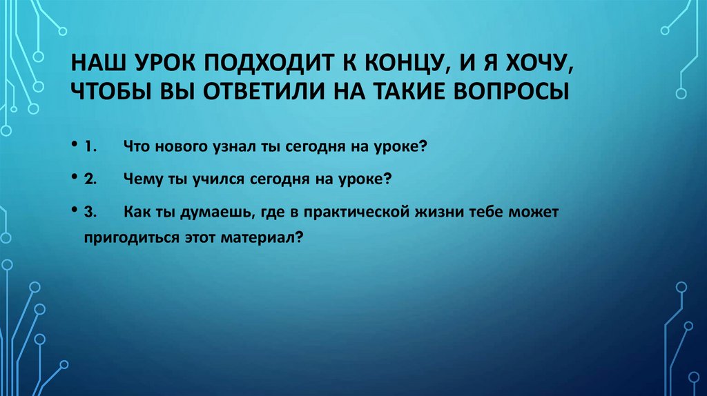Наш урок подходит к концу, и я хочу, чтобы вы ответили на такие вопросы