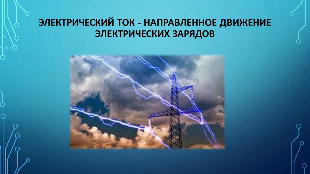 Электрический ток - направленное движение электрических зарядов