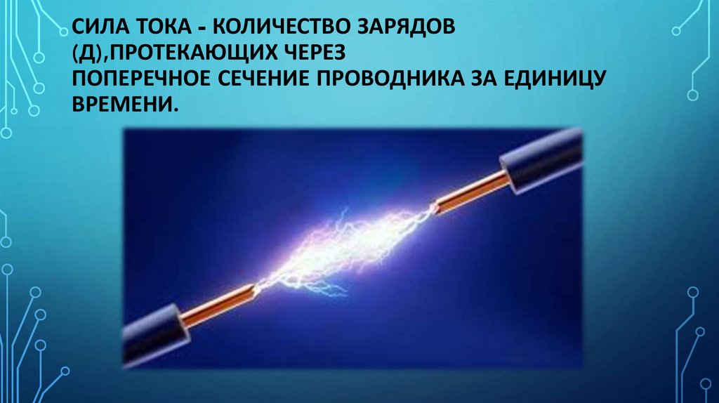 Сила тока - количество зарядов (д),протекающих через поперечное сечение проводника за единицу времени.