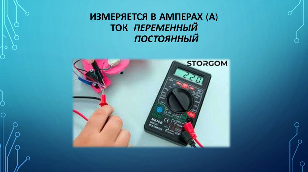 Измеряется в амперах (А) Ток переменный постоянный