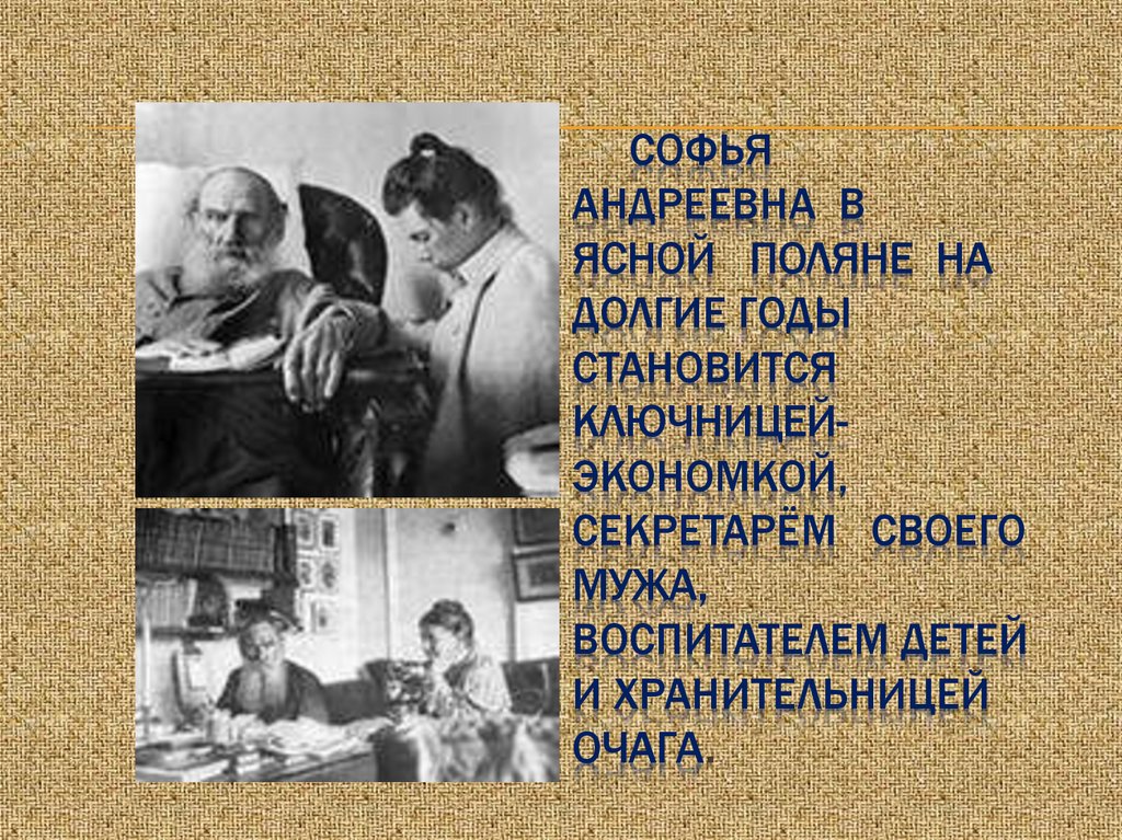 Софья Андреевна в Ясной Поляне на долгие годы становится ключницей-экономкой, секретарём своего мужа, воспитателем детей и