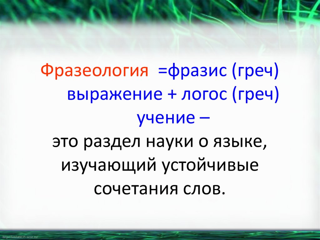 Фразеология =фразис (греч) выражение + логос (греч) учение – это раздел науки о языке, изучающий устойчивые сочетания слов.