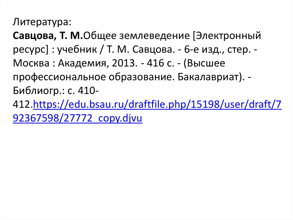 Литература: Савцова, Т. М.Общее землеведение [Электронный ресурс] : учебник / Т. М. Савцова. - 6-е изд., стер. - Москва :