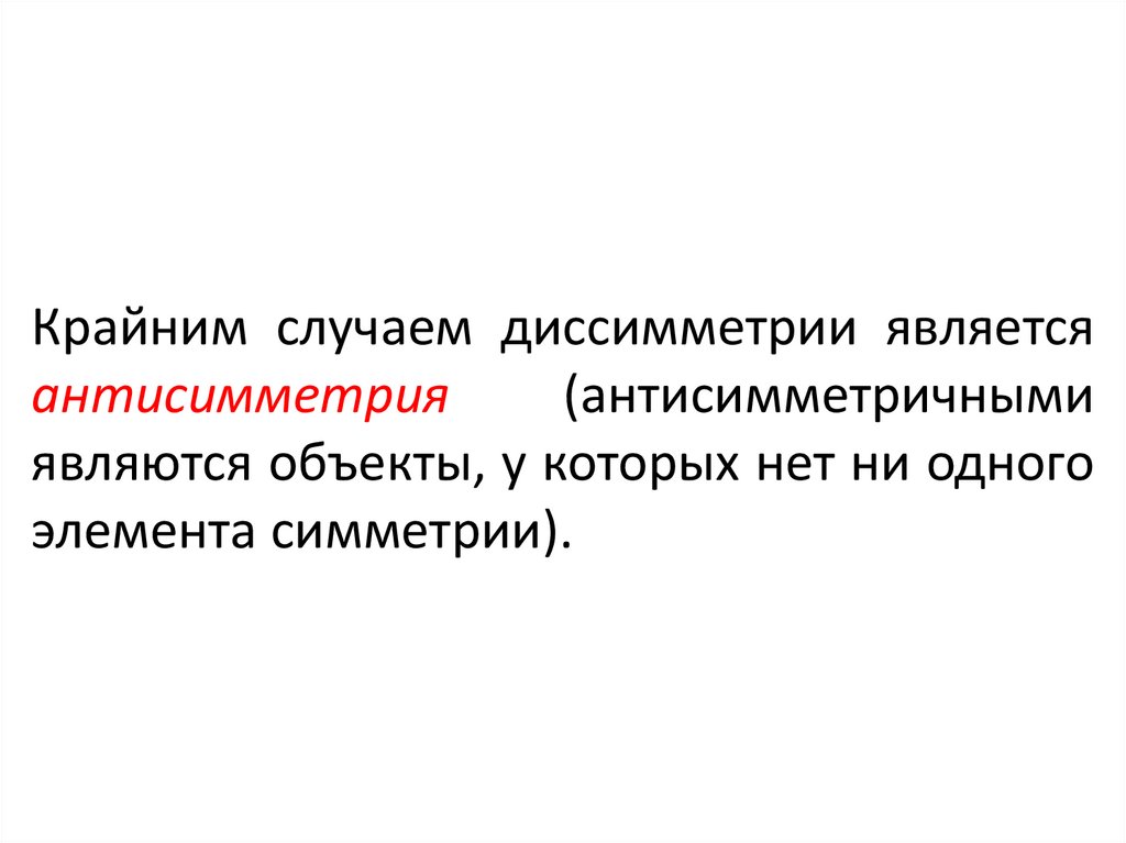Крайним случаем диссимметрии является антисимметрия (антисимметричными являются объекты, у которых нет ни одного элемента