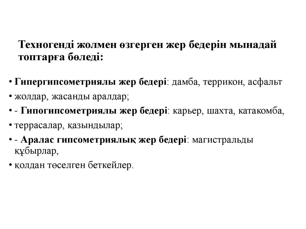 Техногенді жолмен өзгерген жер бедерін мынадай топтарға бөледі: