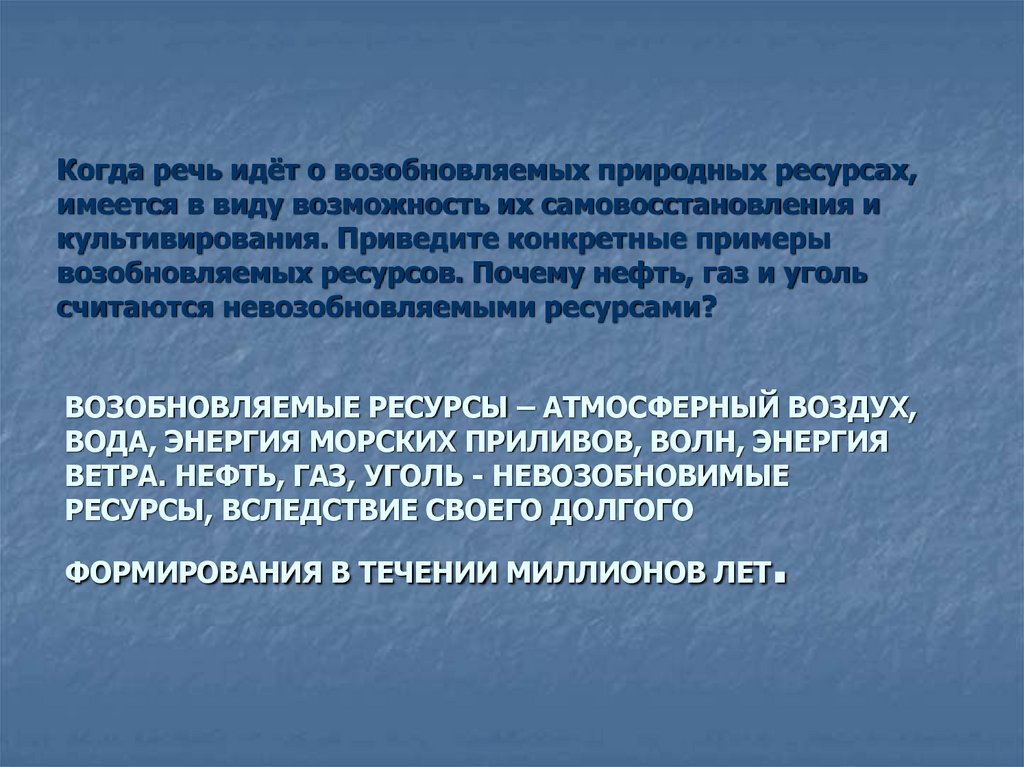 Возобновляемые ресурсы – атмосферный воздух, вода, энергия морских приливов, волн, энергия ветра. Нефть, газ, уголь -