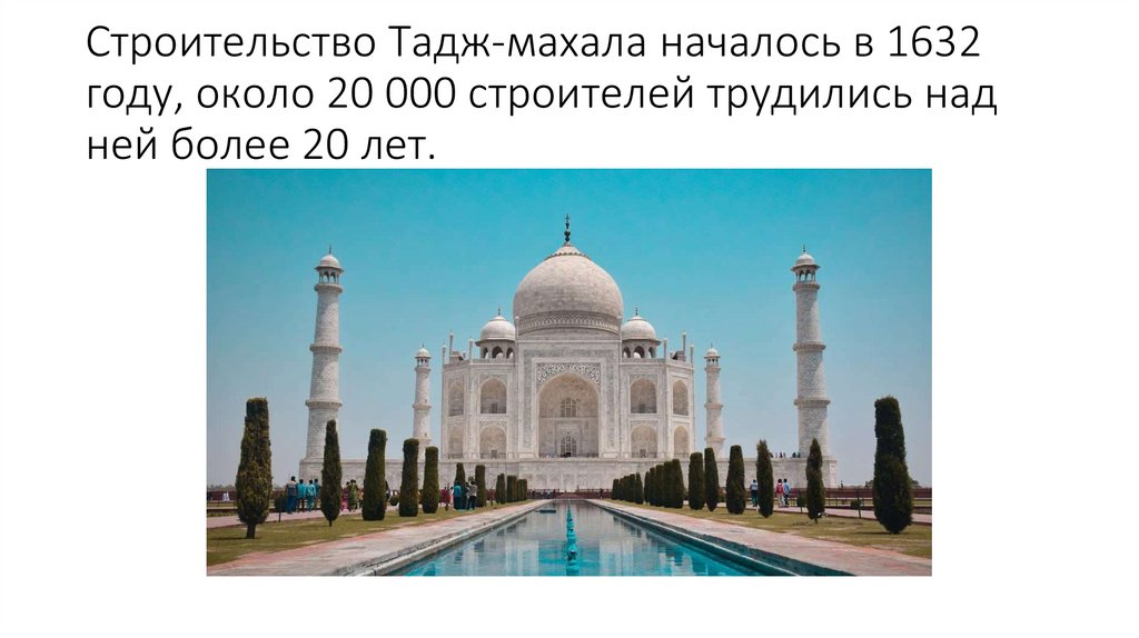 Строительство Тадж-махала началось в 1632 году, около 20 000 строителей трудились над ней более 20 лет.