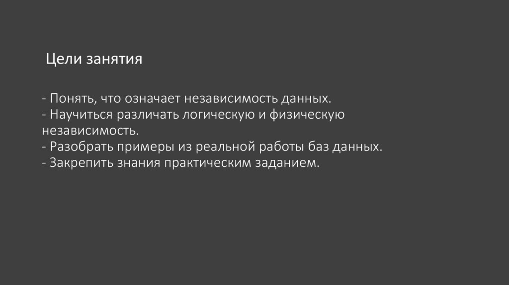 - Понять, что означает независимость данных. - Научиться различать логическую и физическую независимость. - Разобрать примеры