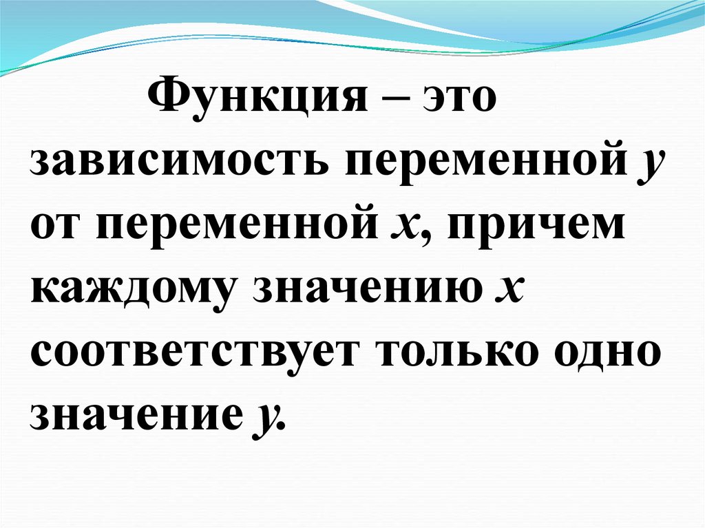 Функция – это зависимость переменной у от переменной х, причем каждому значению х соответствует только одно значение у.