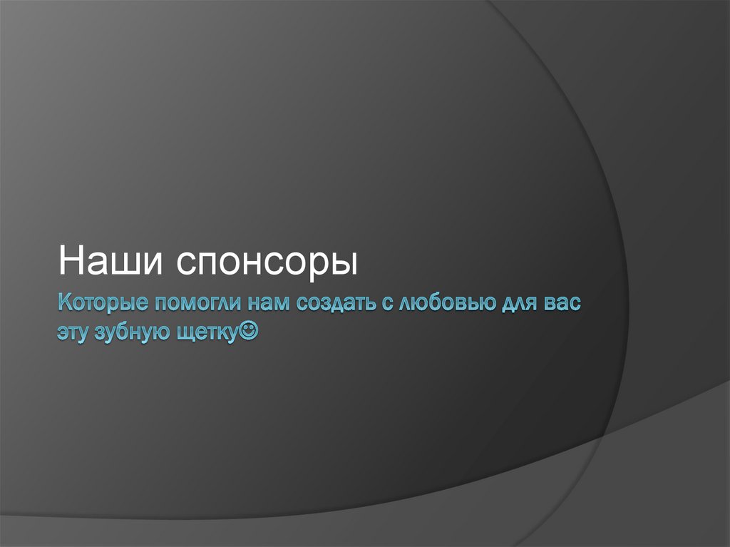 Которые помогли нам создать с любовью для вас эту зубную щетку