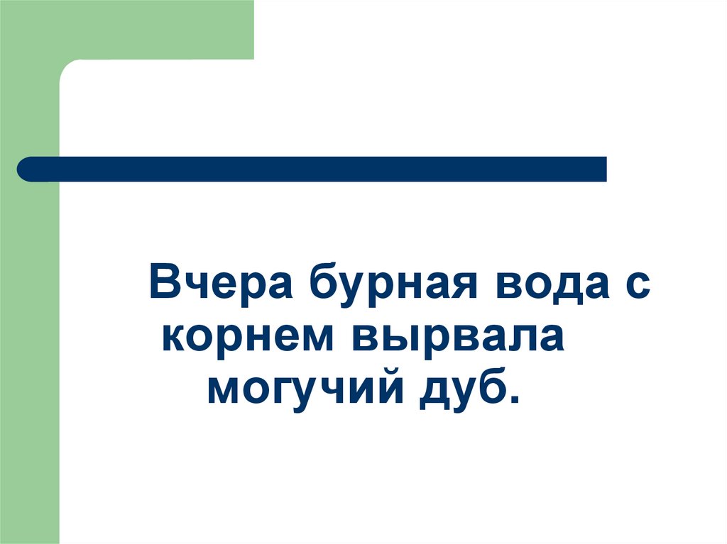 Вчера бурная вода с корнем вырвала могучий дуб.