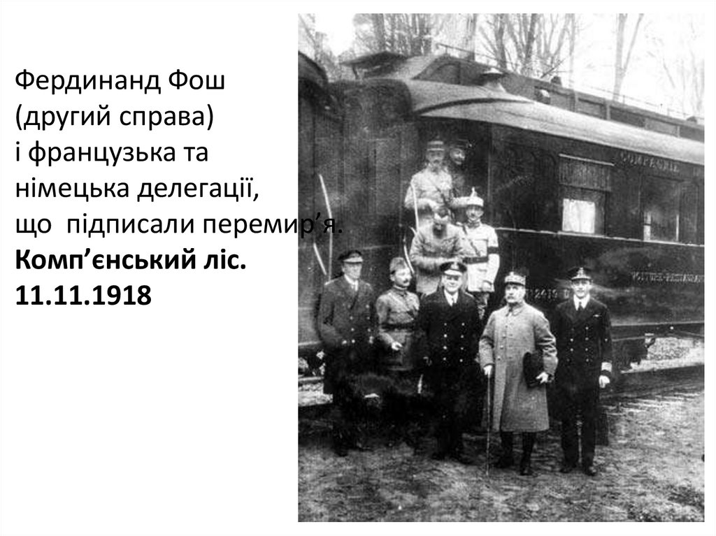 Фердинанд Фош (другий справа) і французька та німецька делегації, що підписали перемир’я. Комп’єнський ліс. 11.11.1918