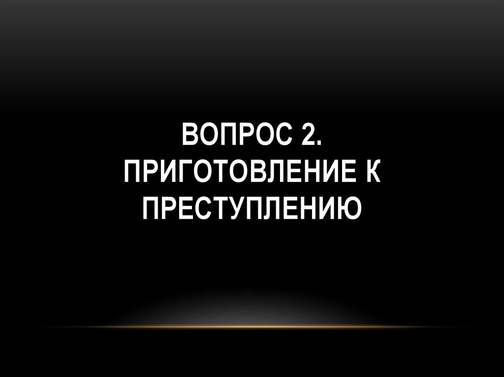 ВОПРОС 2. ПРИГОТОВЛЕНИЕ К ПРЕСТУПЛЕНИЮ