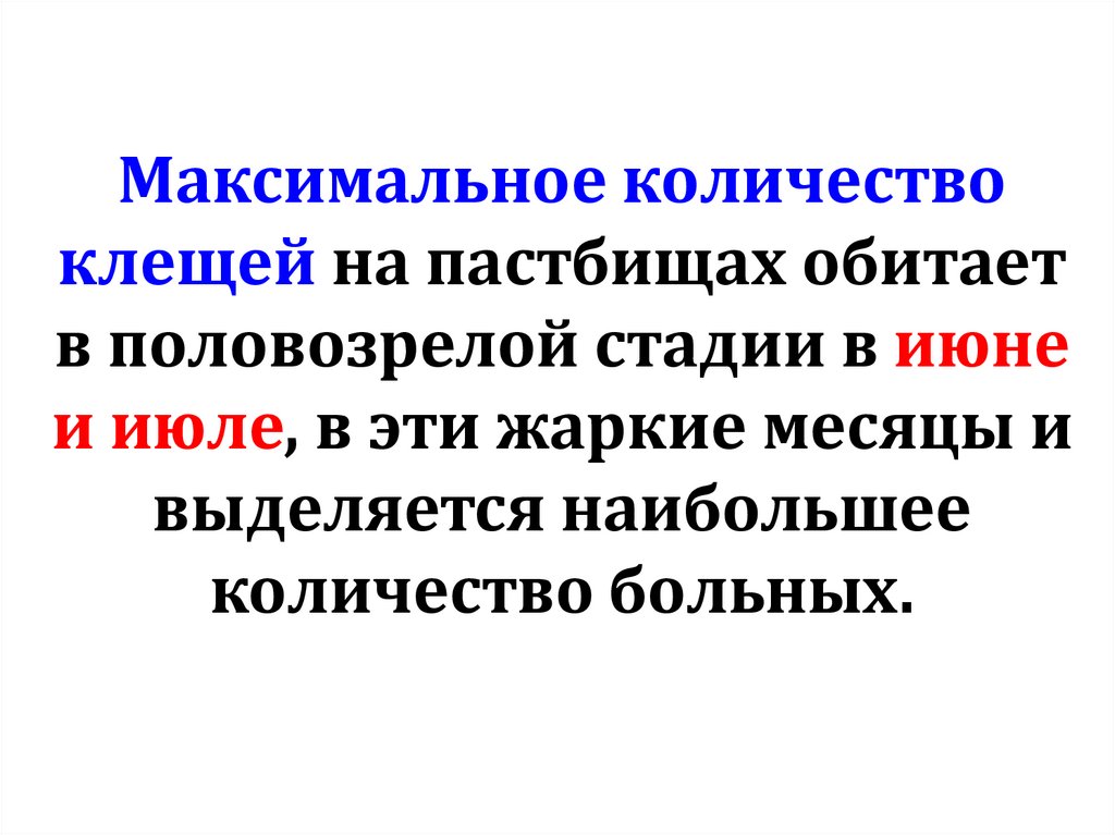 Максимальное количество клещей на пастбищах обитает в половозрелой стадии в июне и июле, в эти жаркие месяцы и выделяется