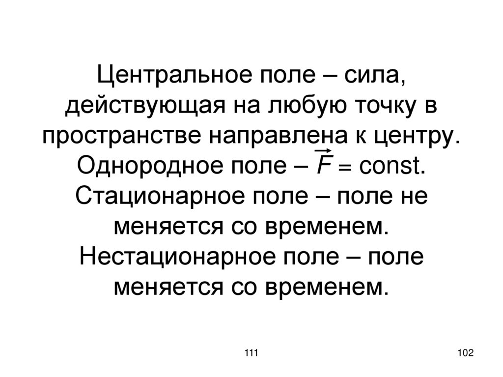 Центральное поле – сила, действующая на любую точку в пространстве направлена к центру. Однородное поле – F = const.