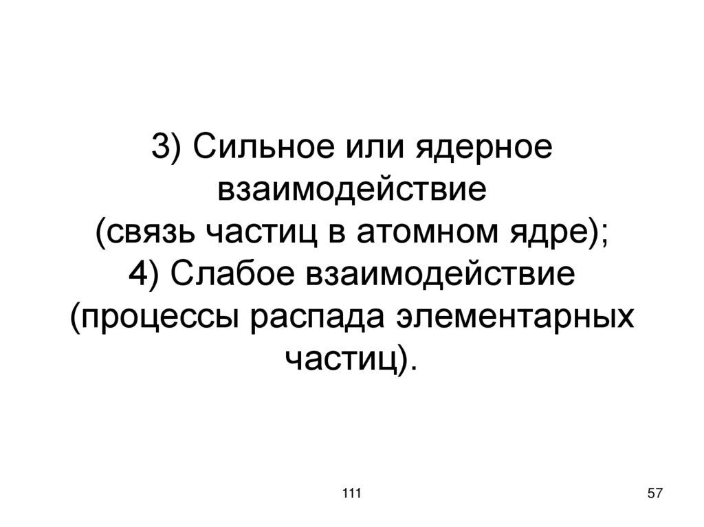 3) Сильное или ядерное взаимодействие (связь частиц в атомном ядре); 4) Слабое взаимодействие (процессы распада элементарных