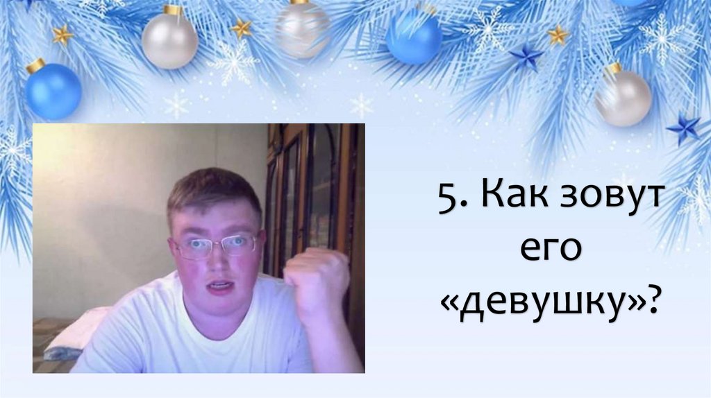 5. Как зовут его «девушку»?