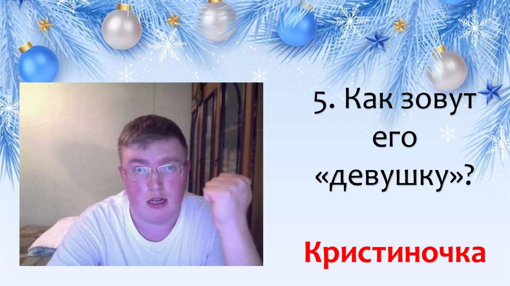 5. Как зовут его «девушку»? Кристиночка