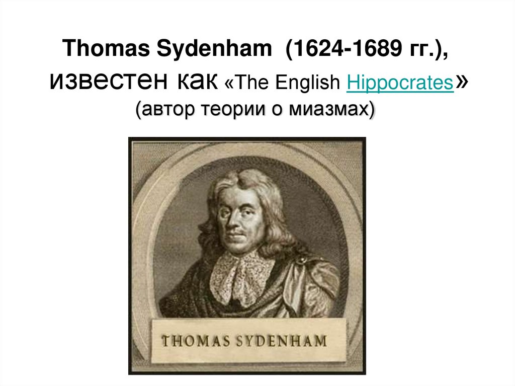 Thomas Sydenham (1624-1689 гг.), известен как «The English Hippocrates» (автор теории о миазмах)