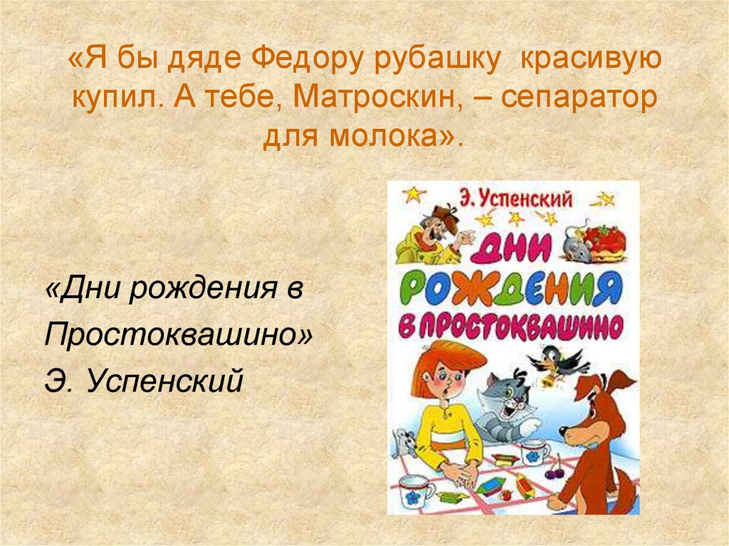 «Я бы дяде Федору рубашку  красивую купил. А тебе, Матроскин, – сепаратор для молока».