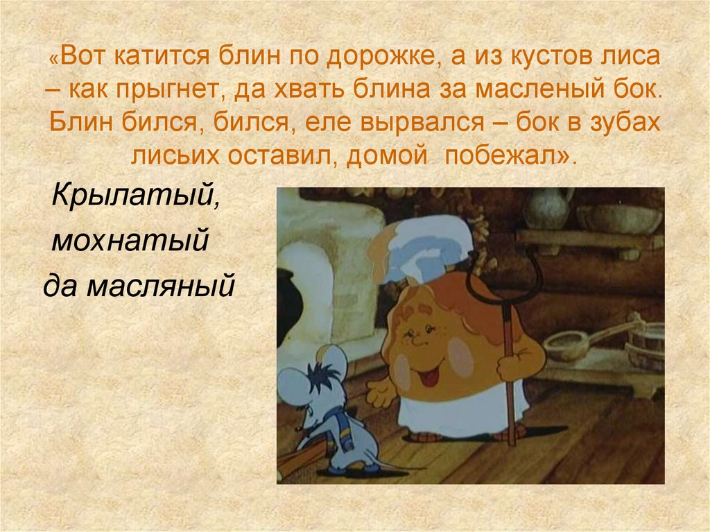 «Вот катится блин по дорожке, а из кустов лиса – как прыгнет, да хвать блина за масленый бок. Блин бился, бился, еле вырвался –