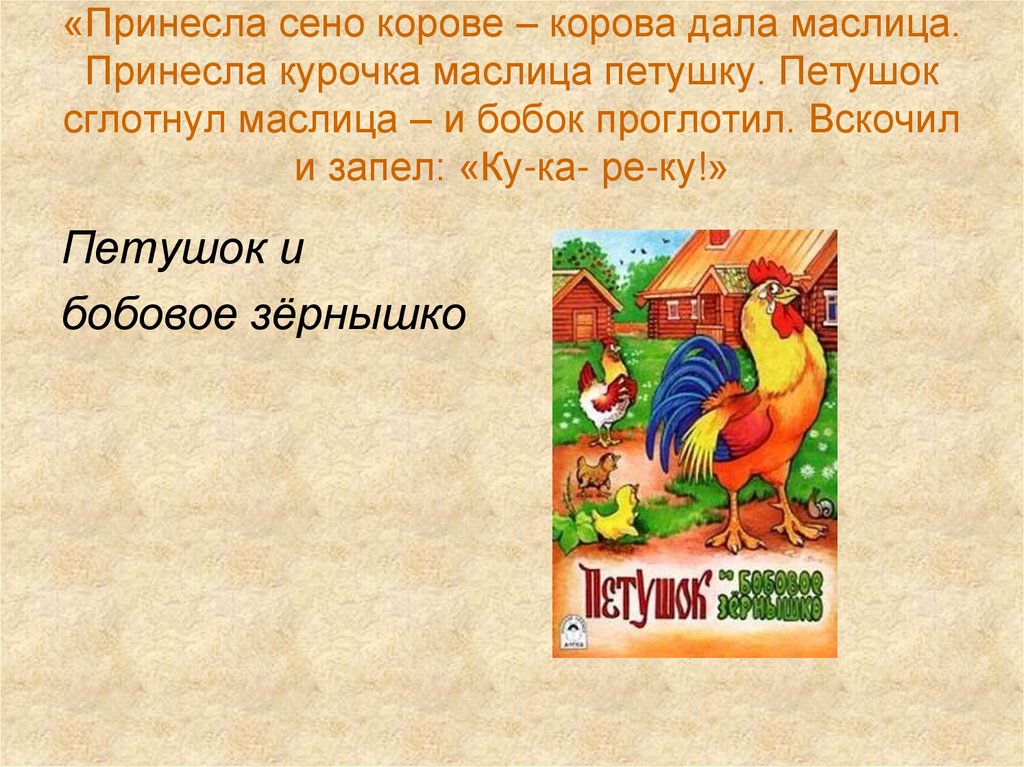 «Принесла сено корове – корова дала маслица. Принесла курочка маслица петушку. Петушок сглотнул маслица – и бобок проглотил.