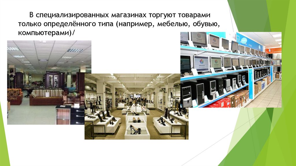 В специализированных магазинах торгуют товарами только определённого типа (например, мебелью, обувью, компьютерами)/