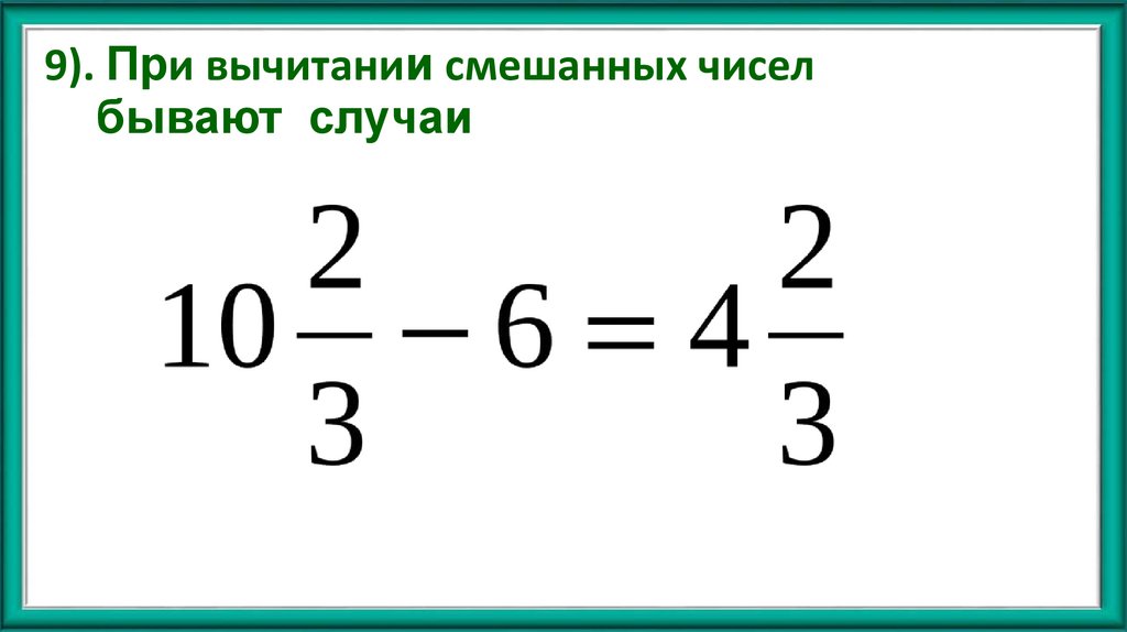 9). При вычитании смешанных чисел бывают случаи