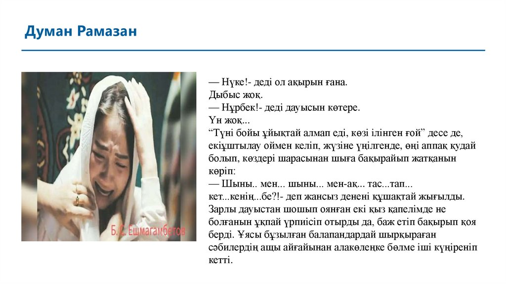 — Нүке!- дедi ол ақырын ғана. Дыбыс жоқ. — Нұрбек!- дедi дауысын көтере. Үн жоқ... “Түнi бойы ұйықтай алмап едi, көзi iлiнген