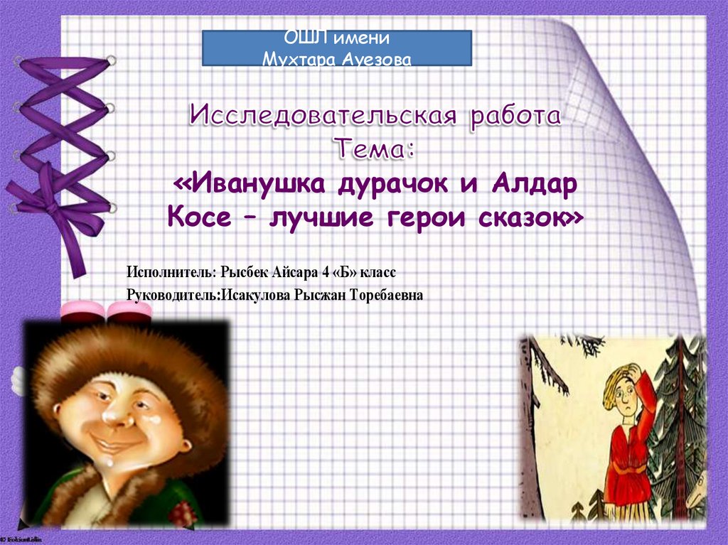 Исследовательская работа Тема: «Иванушка дурачок и Алдар Косе – лучшие герои сказок»