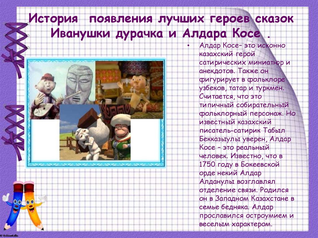 История появления лучших героев сказок Иванушки дурачка и Алдара Косе .