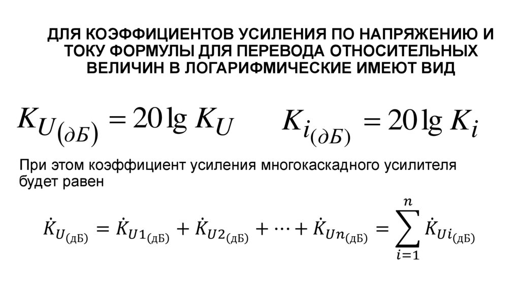 ДЛЯ КОЭФФИЦИЕНТОВ УСИЛЕНИЯ ПО НАПРЯЖЕНИЮ И ТОКУ ФОРМУЛЫ ДЛЯ ПЕРЕВОДА ОТНОСИТЕЛЬНЫХ ВЕЛИЧИН В ЛОГАРИФМИЧЕСКИЕ ИМЕЮТ ВИД