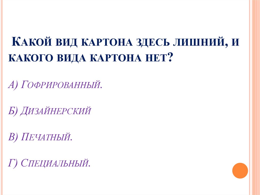 Какой вид картона здесь лишний, и какого вида картона нет? А) Гофрированный. Б) Дизайнерский В) Печатный. Г) Специальный.
