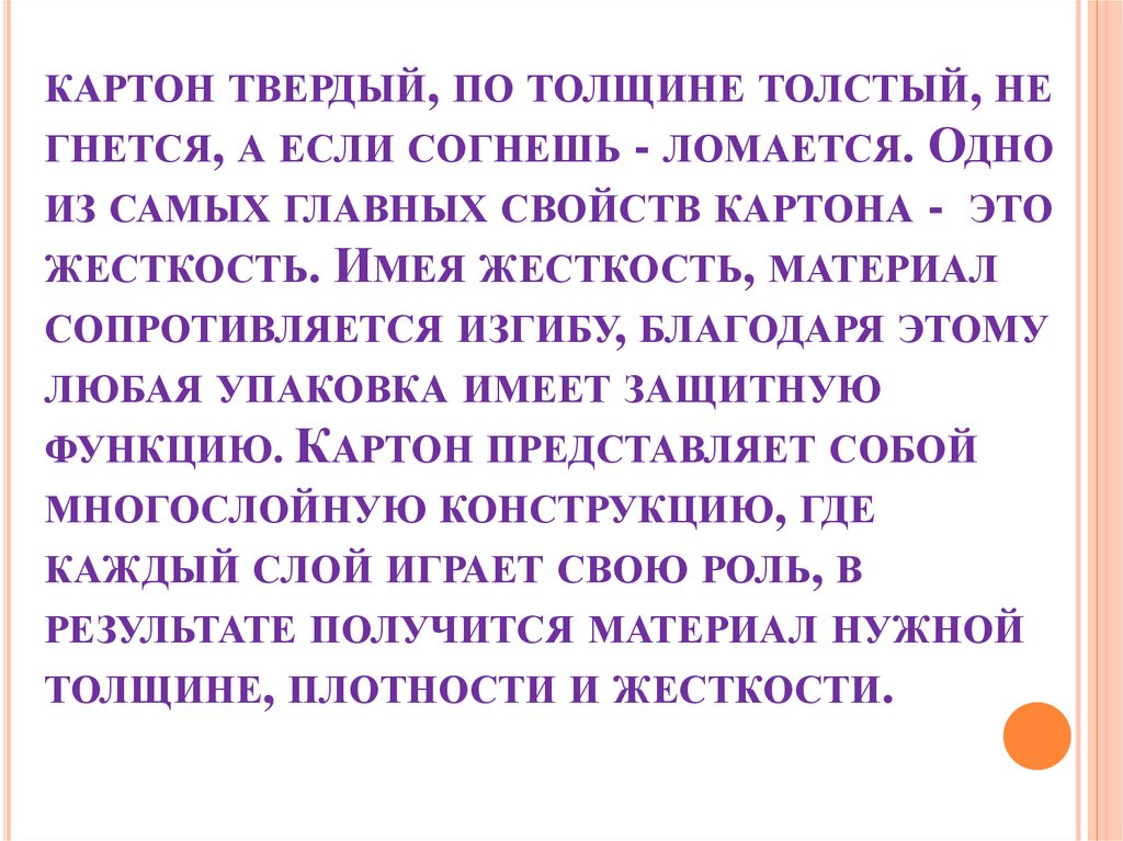 картон твердый, по толщине толстый, не гнется, а если согнешь - ломается. Одно из самых главных свойств картона - это