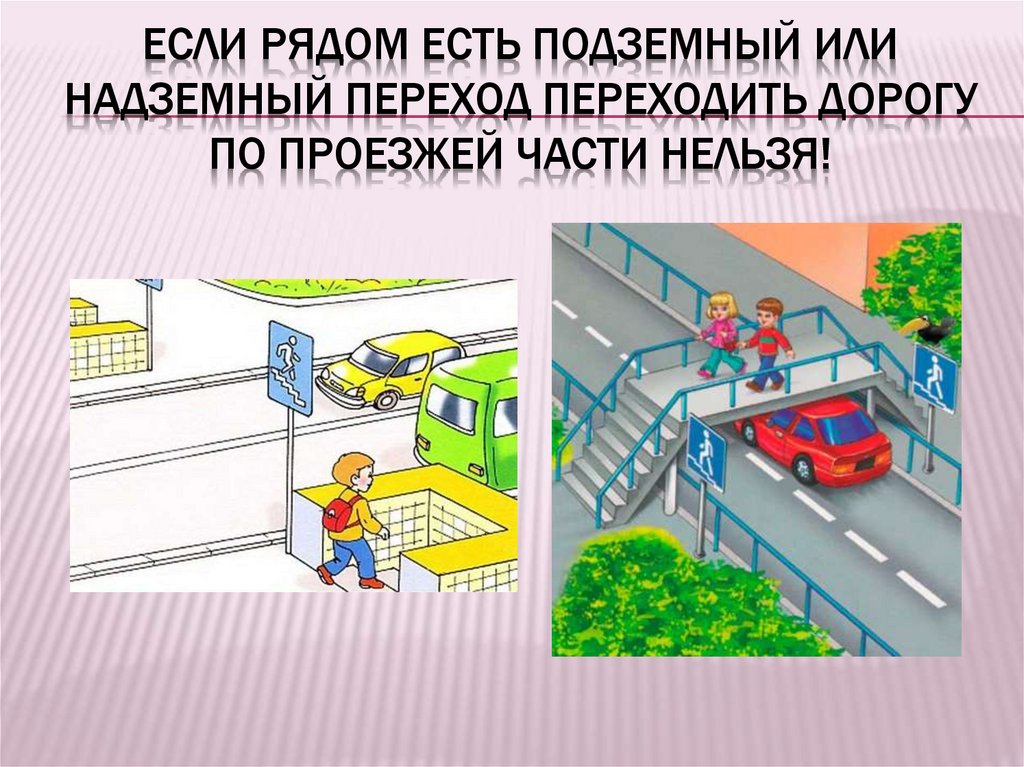 Если рядом есть подземный или надземный переход переходить дорогу по проезжей части нельзя!