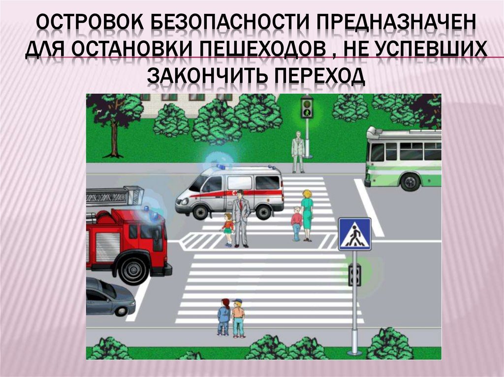 Островок безопасности предназначен для остановки пешеходов , не успевших закончить переход