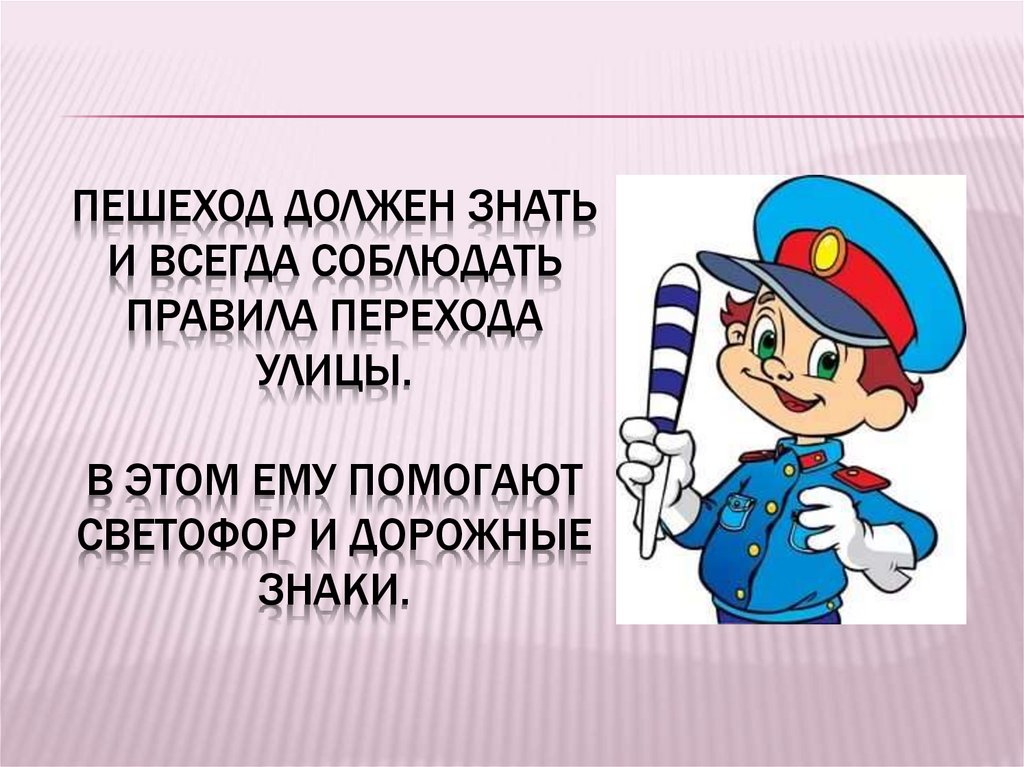 Пешеход должен знать и всегда соблюдать правила перехода улицы. В этом ему помогают светофор и дорожные знаки.
