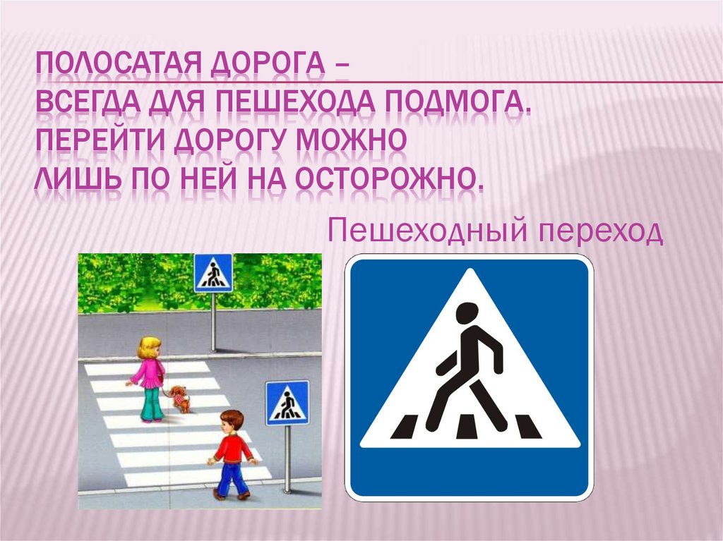 Полосатая дорога – всегда для пешехода подмога. Перейти дорогу можно лишь по ней на осторожно.