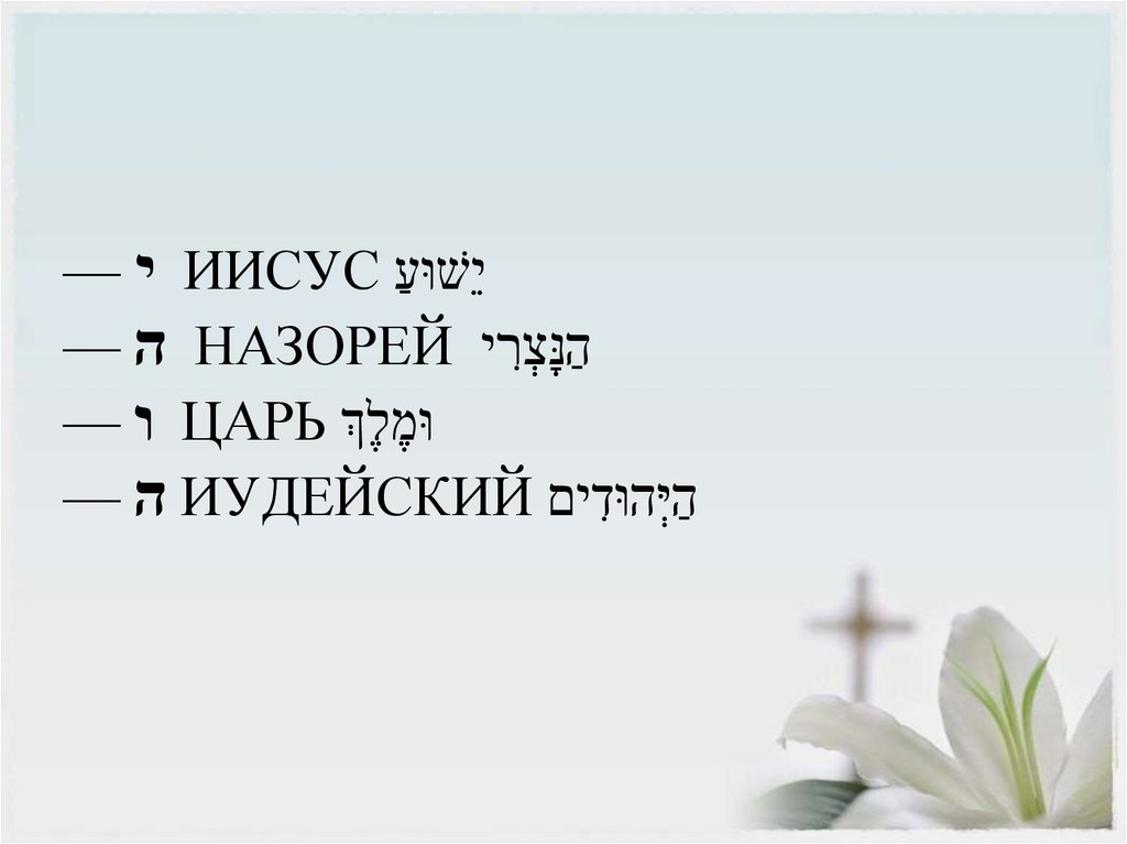 י — ИИСУС יֵשׁוּעַ ה — НАЗОРЕЙ הַנָּצְרִי ו — ЦАРЬ וּמֶלֶךְ ה — ИУДЕЙСКИЙ הַיְּהוּדִים