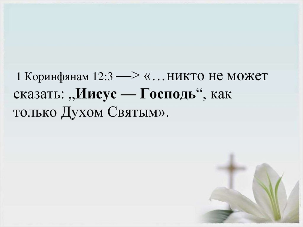 1 Коринфянам 12:3 —> «…никто не может сказать: „Иисус — Господь“, как только Духом Святым».   
