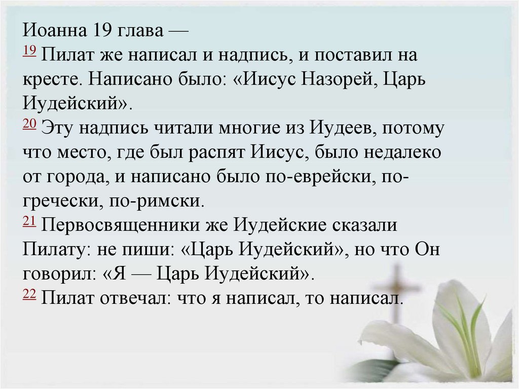 Иоанна 19 глава — 19 Пилат же написал и надпись, и поставил на кресте. Написано было: «Иисус Назорей, Царь Иудейский». 20 Эту