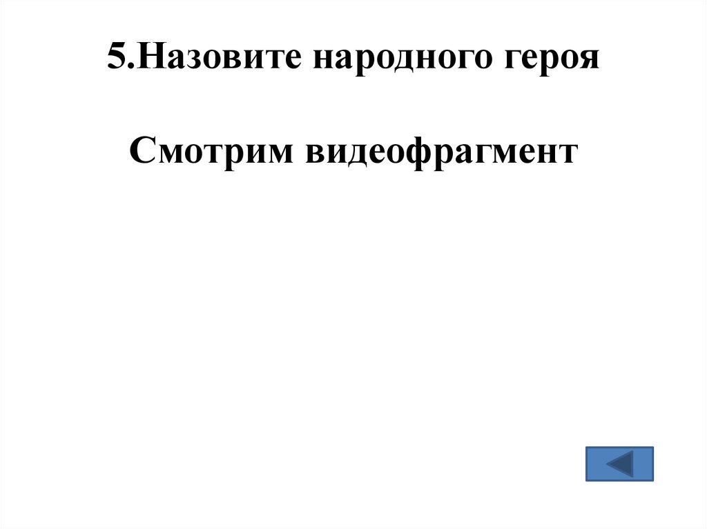 5.Назовите народного героя Смотрим видеофрагмент